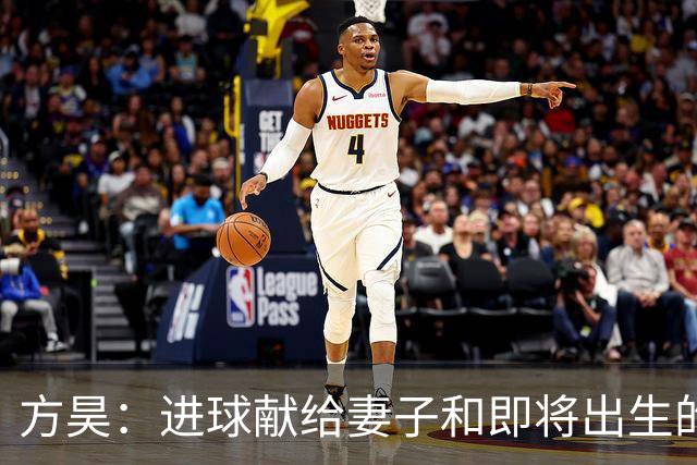 方昊：进球献给妻子和即将出生的孩儿，感谢吴总的支持