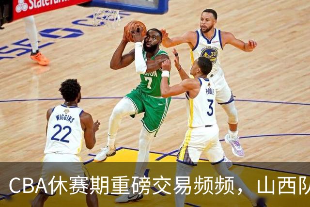 CBA休赛期重磅交易频频，山西队或成黑马大赢家